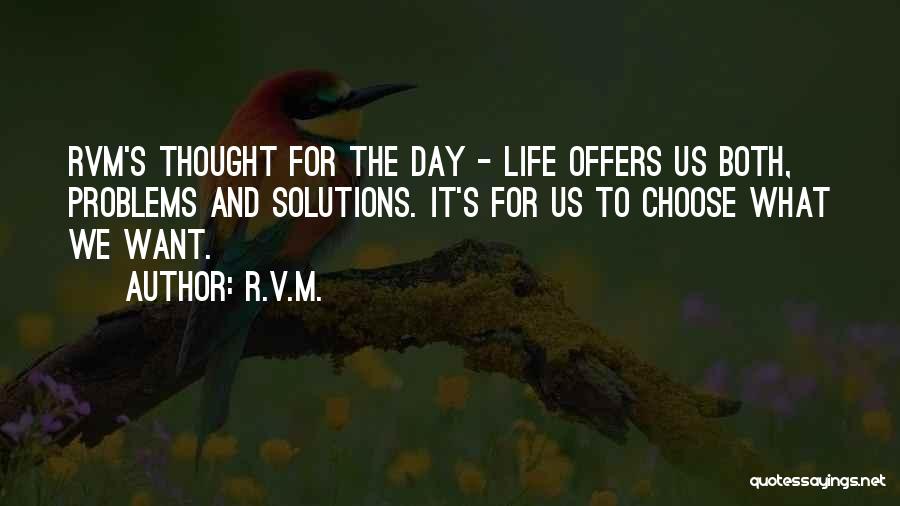 R.v.m. Quotes: Rvm's Thought For The Day - Life Offers Us Both, Problems And Solutions. It's For Us To Choose What We