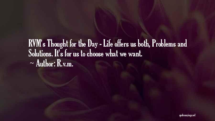 R.v.m. Quotes: Rvm's Thought For The Day - Life Offers Us Both, Problems And Solutions. It's For Us To Choose What We