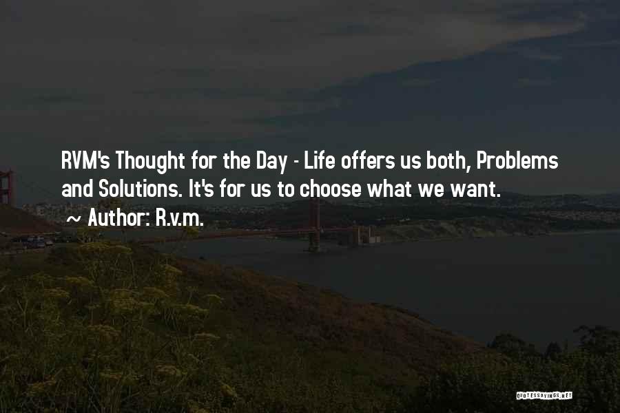 R.v.m. Quotes: Rvm's Thought For The Day - Life Offers Us Both, Problems And Solutions. It's For Us To Choose What We