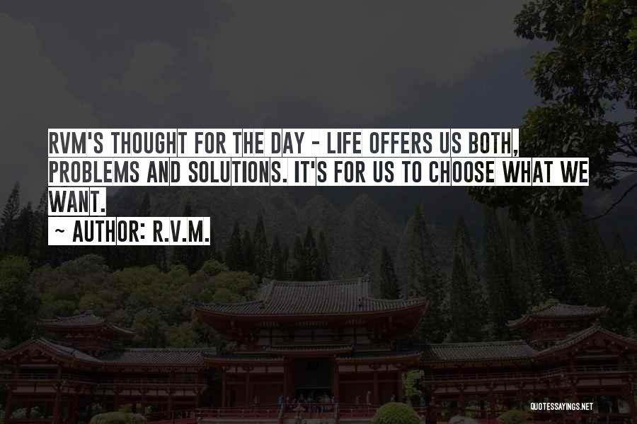 R.v.m. Quotes: Rvm's Thought For The Day - Life Offers Us Both, Problems And Solutions. It's For Us To Choose What We