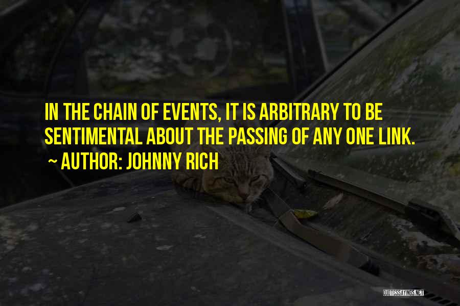 Johnny Rich Quotes: In The Chain Of Events, It Is Arbitrary To Be Sentimental About The Passing Of Any One Link.