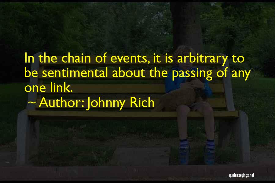 Johnny Rich Quotes: In The Chain Of Events, It Is Arbitrary To Be Sentimental About The Passing Of Any One Link.