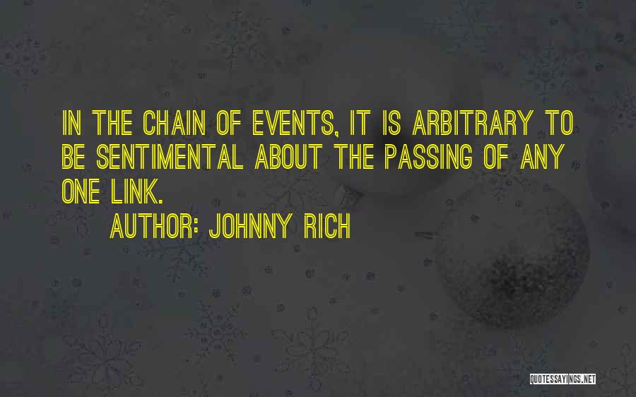 Johnny Rich Quotes: In The Chain Of Events, It Is Arbitrary To Be Sentimental About The Passing Of Any One Link.