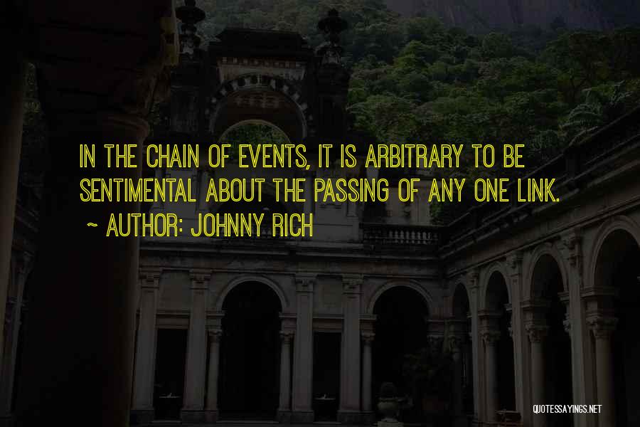 Johnny Rich Quotes: In The Chain Of Events, It Is Arbitrary To Be Sentimental About The Passing Of Any One Link.