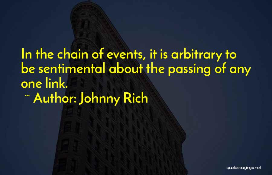 Johnny Rich Quotes: In The Chain Of Events, It Is Arbitrary To Be Sentimental About The Passing Of Any One Link.