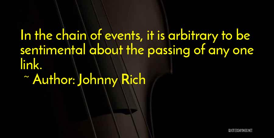 Johnny Rich Quotes: In The Chain Of Events, It Is Arbitrary To Be Sentimental About The Passing Of Any One Link.