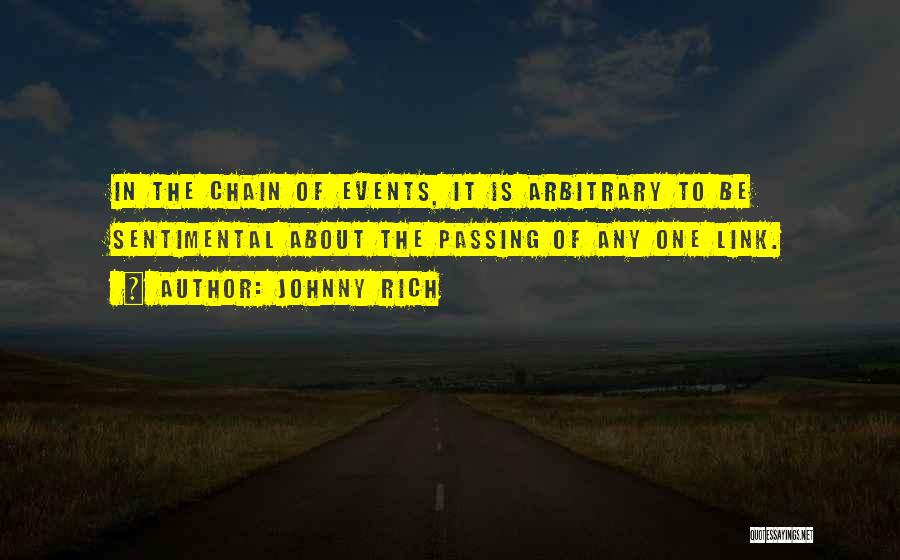 Johnny Rich Quotes: In The Chain Of Events, It Is Arbitrary To Be Sentimental About The Passing Of Any One Link.