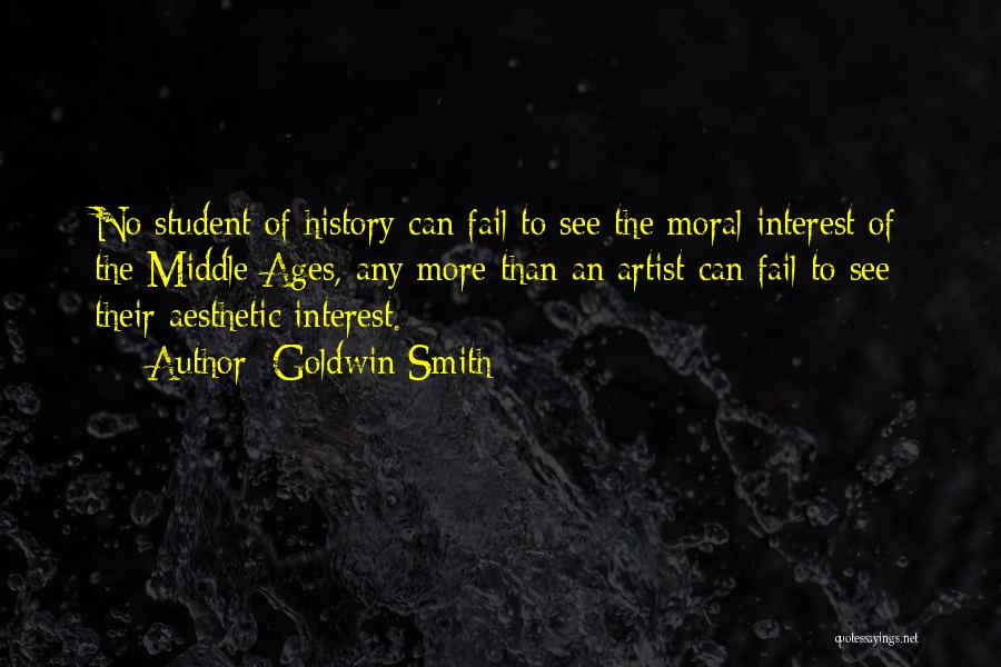 Goldwin Smith Quotes: No Student Of History Can Fail To See The Moral Interest Of The Middle Ages, Any More Than An Artist