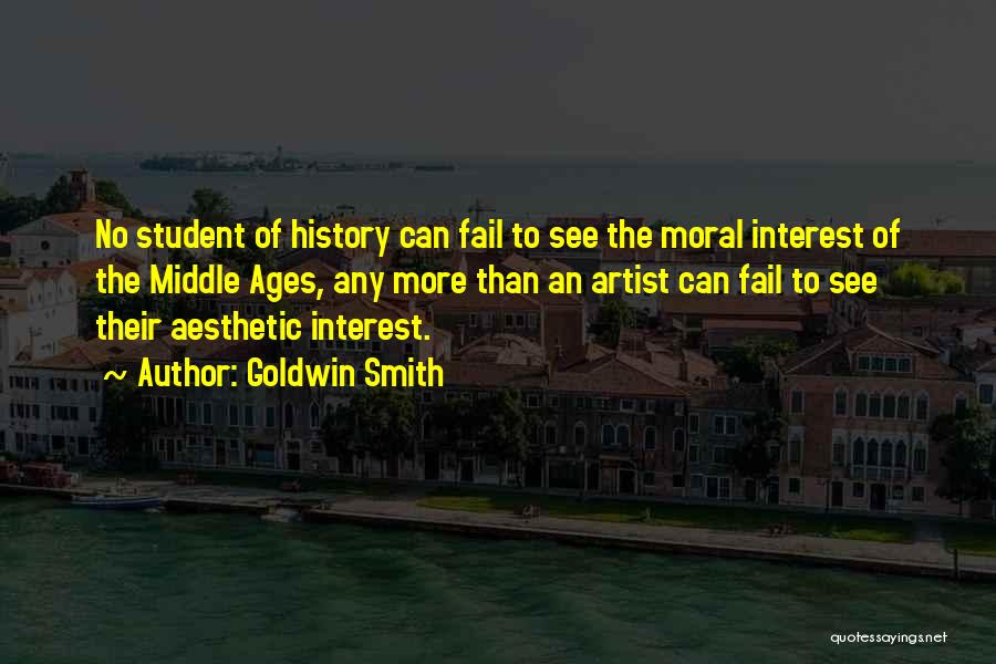 Goldwin Smith Quotes: No Student Of History Can Fail To See The Moral Interest Of The Middle Ages, Any More Than An Artist