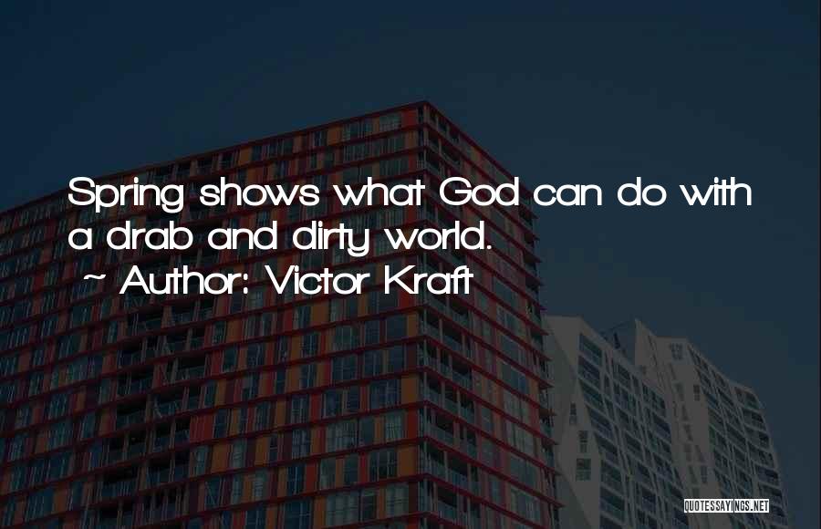 Victor Kraft Quotes: Spring Shows What God Can Do With A Drab And Dirty World.