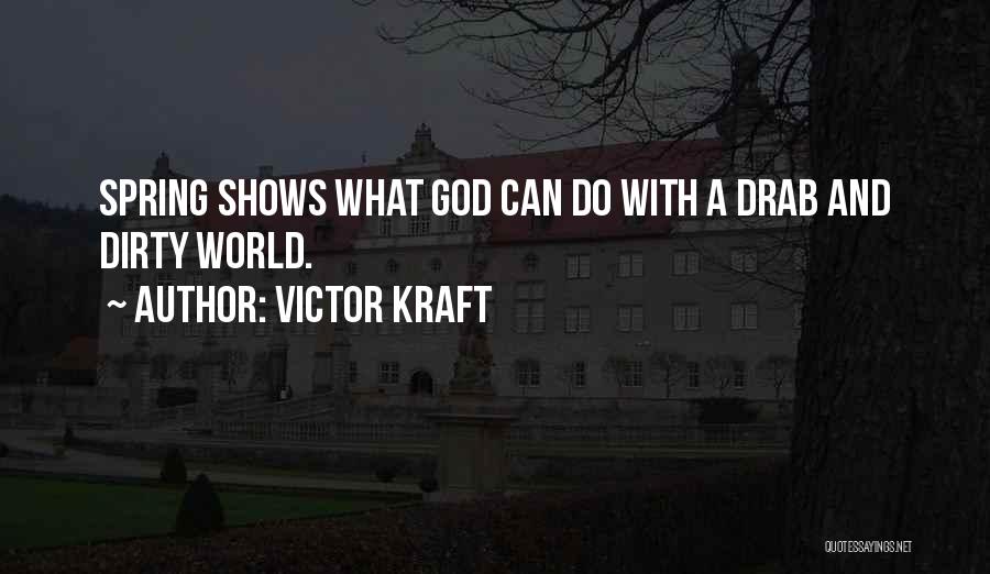 Victor Kraft Quotes: Spring Shows What God Can Do With A Drab And Dirty World.