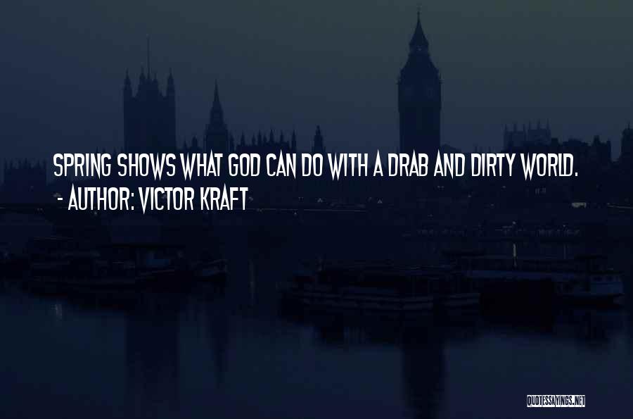 Victor Kraft Quotes: Spring Shows What God Can Do With A Drab And Dirty World.
