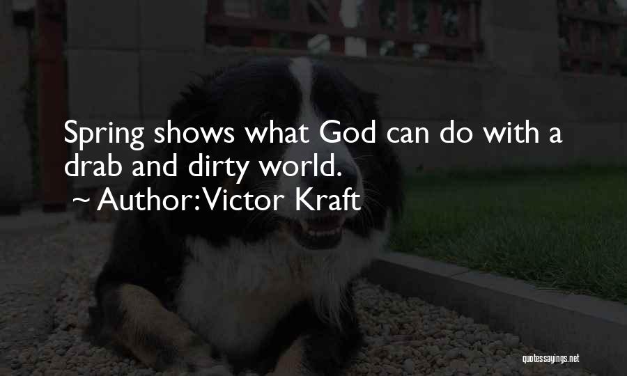 Victor Kraft Quotes: Spring Shows What God Can Do With A Drab And Dirty World.