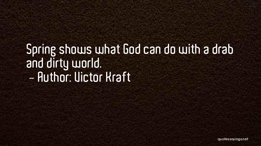 Victor Kraft Quotes: Spring Shows What God Can Do With A Drab And Dirty World.