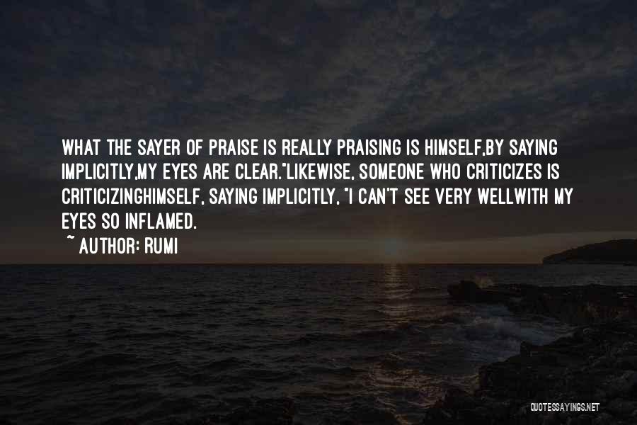Rumi Quotes: What The Sayer Of Praise Is Really Praising Is Himself,by Saying Implicitly,my Eyes Are Clear.likewise, Someone Who Criticizes Is Criticizinghimself,
