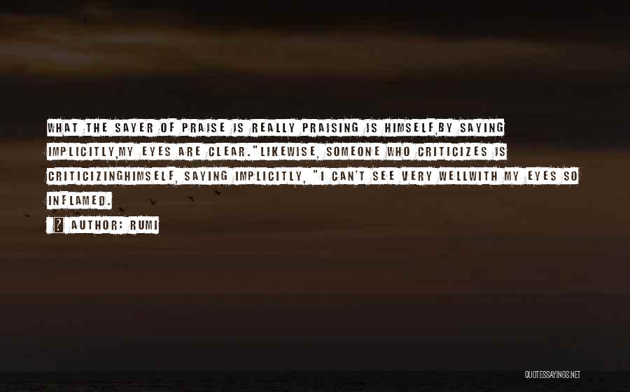 Rumi Quotes: What The Sayer Of Praise Is Really Praising Is Himself,by Saying Implicitly,my Eyes Are Clear.likewise, Someone Who Criticizes Is Criticizinghimself,