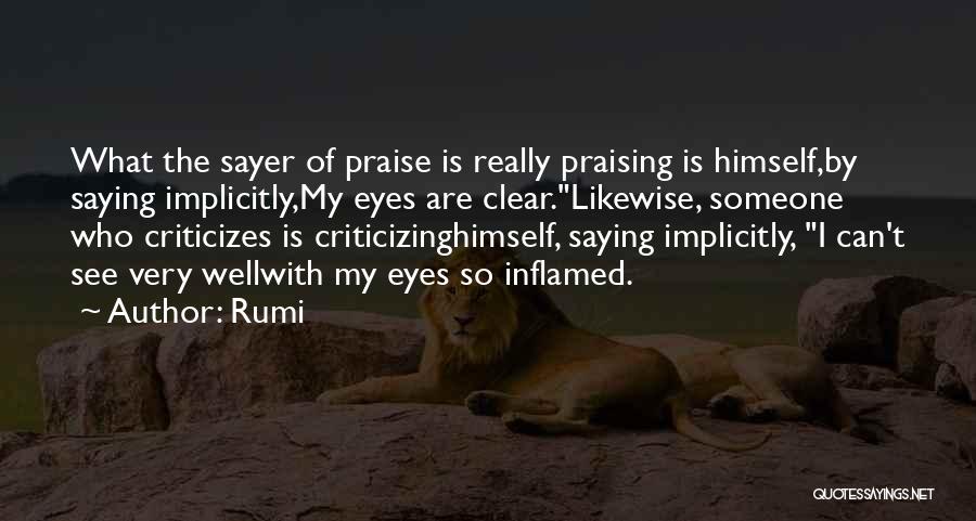 Rumi Quotes: What The Sayer Of Praise Is Really Praising Is Himself,by Saying Implicitly,my Eyes Are Clear.likewise, Someone Who Criticizes Is Criticizinghimself,