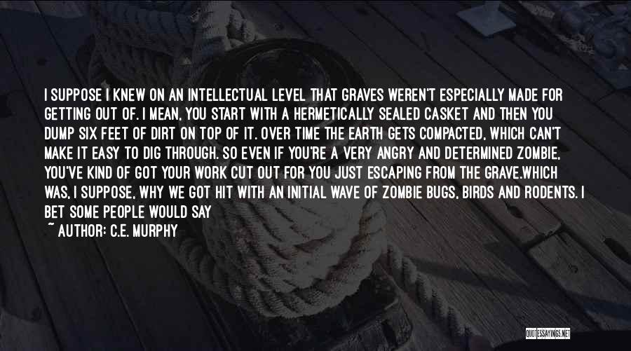 C.E. Murphy Quotes: I Suppose I Knew On An Intellectual Level That Graves Weren't Especially Made For Getting Out Of. I Mean, You