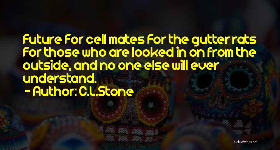 C.L.Stone Quotes: Future For Cell Mates For The Gutter Rats For Those Who Are Looked In On From The Outside, And No