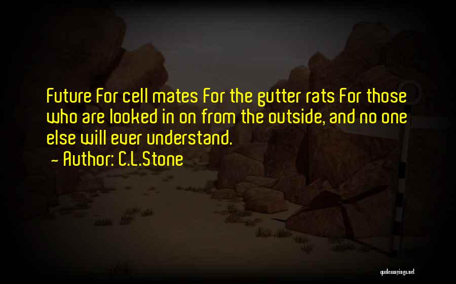 C.L.Stone Quotes: Future For Cell Mates For The Gutter Rats For Those Who Are Looked In On From The Outside, And No