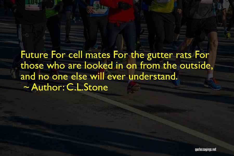 C.L.Stone Quotes: Future For Cell Mates For The Gutter Rats For Those Who Are Looked In On From The Outside, And No