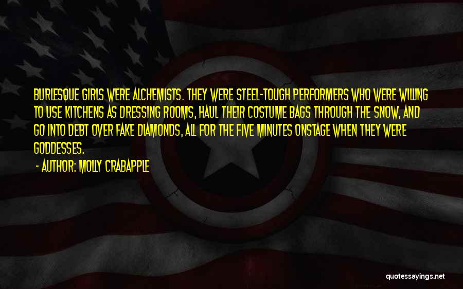 Molly Crabapple Quotes: Burlesque Girls Were Alchemists. They Were Steel-tough Performers Who Were Willing To Use Kitchens As Dressing Rooms, Haul Their Costume