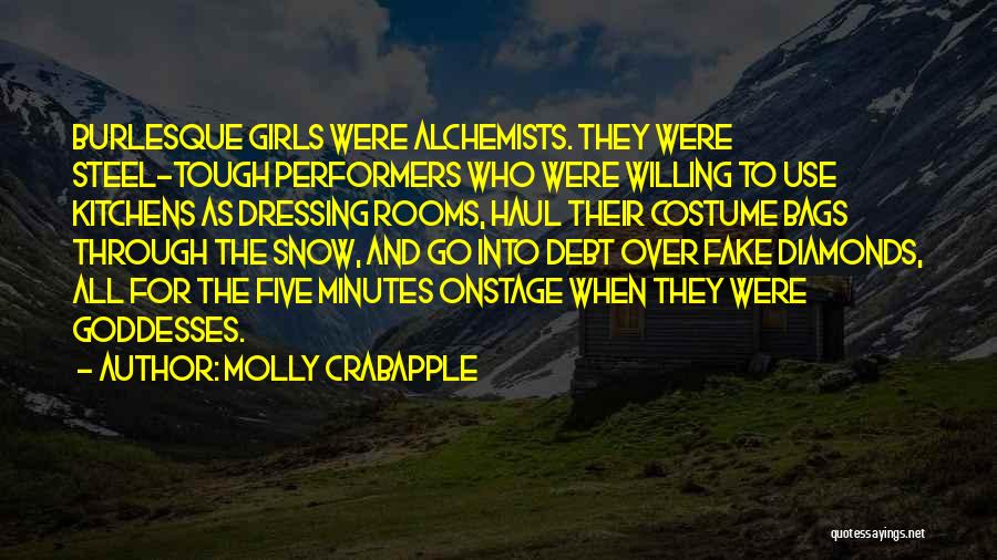 Molly Crabapple Quotes: Burlesque Girls Were Alchemists. They Were Steel-tough Performers Who Were Willing To Use Kitchens As Dressing Rooms, Haul Their Costume