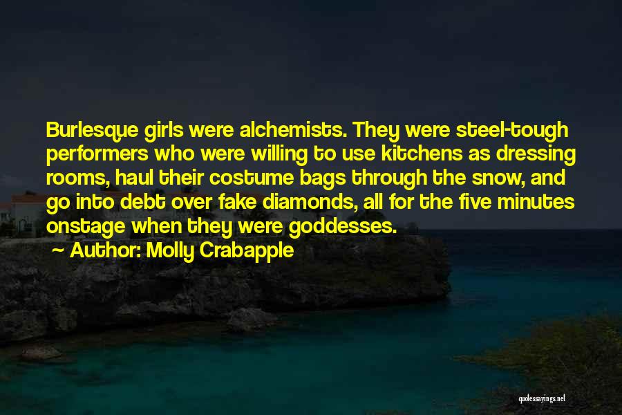 Molly Crabapple Quotes: Burlesque Girls Were Alchemists. They Were Steel-tough Performers Who Were Willing To Use Kitchens As Dressing Rooms, Haul Their Costume