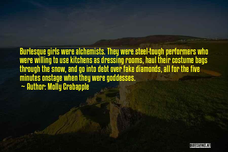 Molly Crabapple Quotes: Burlesque Girls Were Alchemists. They Were Steel-tough Performers Who Were Willing To Use Kitchens As Dressing Rooms, Haul Their Costume