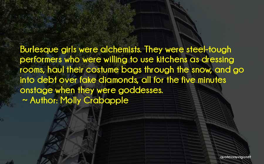 Molly Crabapple Quotes: Burlesque Girls Were Alchemists. They Were Steel-tough Performers Who Were Willing To Use Kitchens As Dressing Rooms, Haul Their Costume