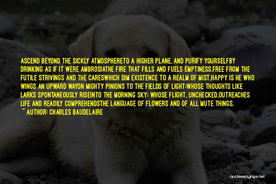 Charles Baudelaire Quotes: Ascend Beyond The Sickly Atmosphereto A Higher Plane, And Purify Yourselfby Drinking As If It Were Ambrosiathe Fire That Fills