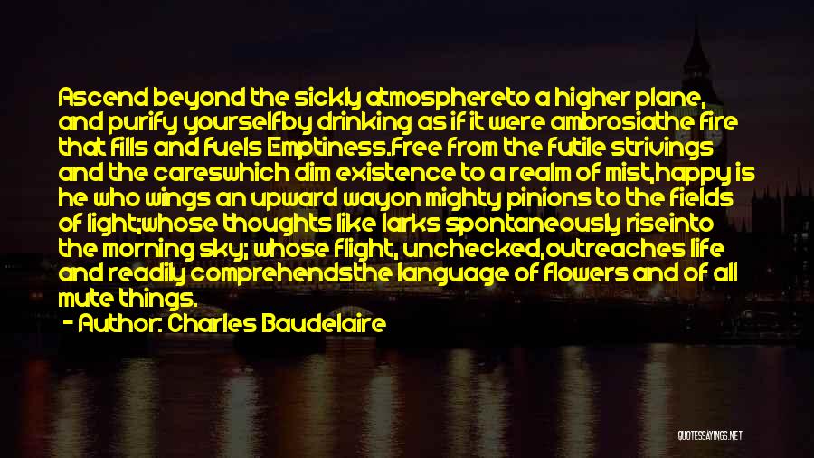 Charles Baudelaire Quotes: Ascend Beyond The Sickly Atmosphereto A Higher Plane, And Purify Yourselfby Drinking As If It Were Ambrosiathe Fire That Fills