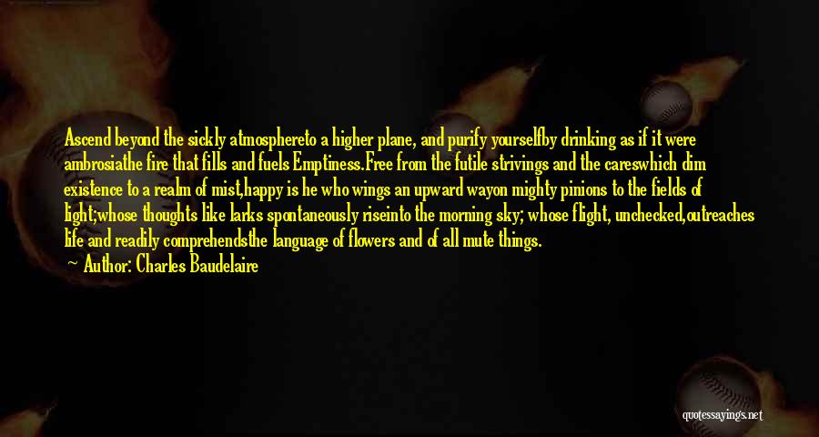 Charles Baudelaire Quotes: Ascend Beyond The Sickly Atmosphereto A Higher Plane, And Purify Yourselfby Drinking As If It Were Ambrosiathe Fire That Fills