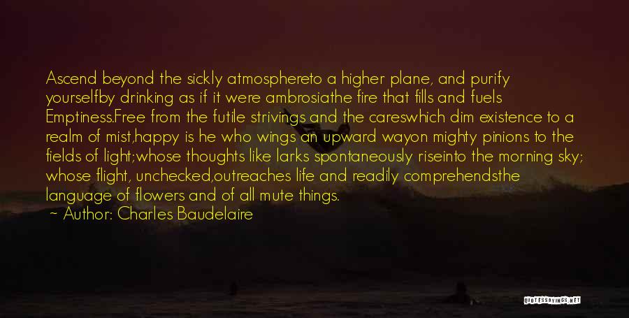 Charles Baudelaire Quotes: Ascend Beyond The Sickly Atmosphereto A Higher Plane, And Purify Yourselfby Drinking As If It Were Ambrosiathe Fire That Fills