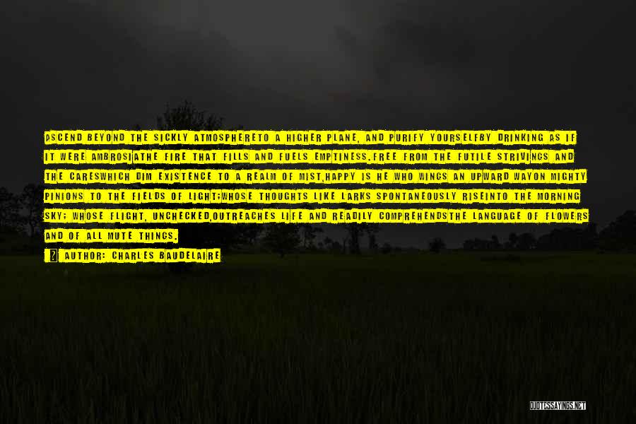 Charles Baudelaire Quotes: Ascend Beyond The Sickly Atmosphereto A Higher Plane, And Purify Yourselfby Drinking As If It Were Ambrosiathe Fire That Fills