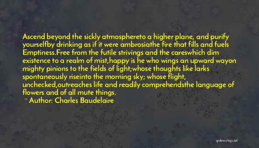 Charles Baudelaire Quotes: Ascend Beyond The Sickly Atmosphereto A Higher Plane, And Purify Yourselfby Drinking As If It Were Ambrosiathe Fire That Fills