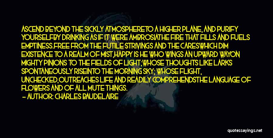 Charles Baudelaire Quotes: Ascend Beyond The Sickly Atmosphereto A Higher Plane, And Purify Yourselfby Drinking As If It Were Ambrosiathe Fire That Fills