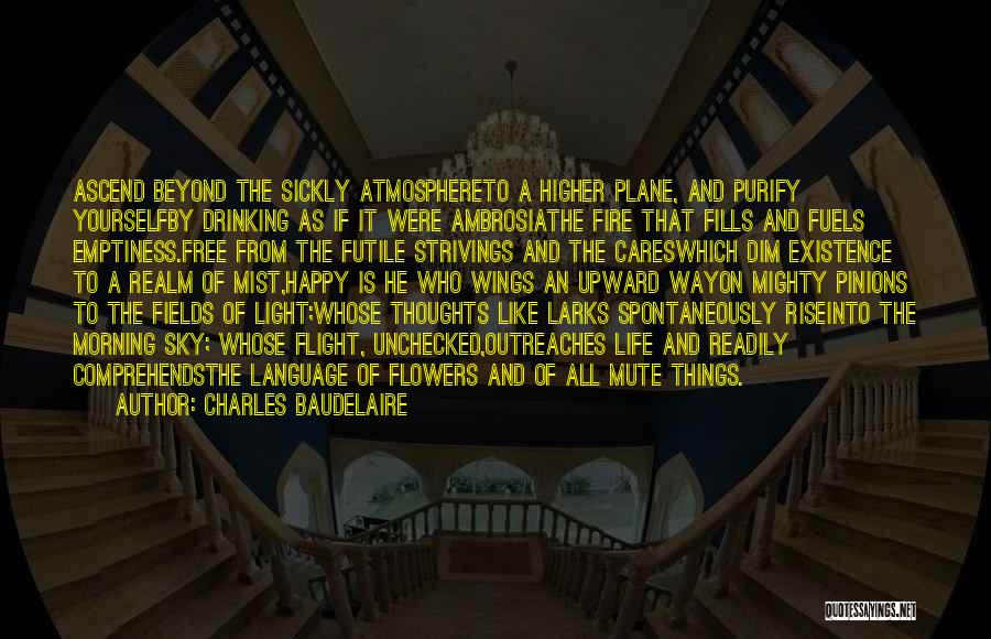 Charles Baudelaire Quotes: Ascend Beyond The Sickly Atmosphereto A Higher Plane, And Purify Yourselfby Drinking As If It Were Ambrosiathe Fire That Fills