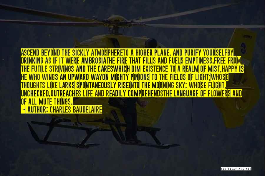 Charles Baudelaire Quotes: Ascend Beyond The Sickly Atmosphereto A Higher Plane, And Purify Yourselfby Drinking As If It Were Ambrosiathe Fire That Fills