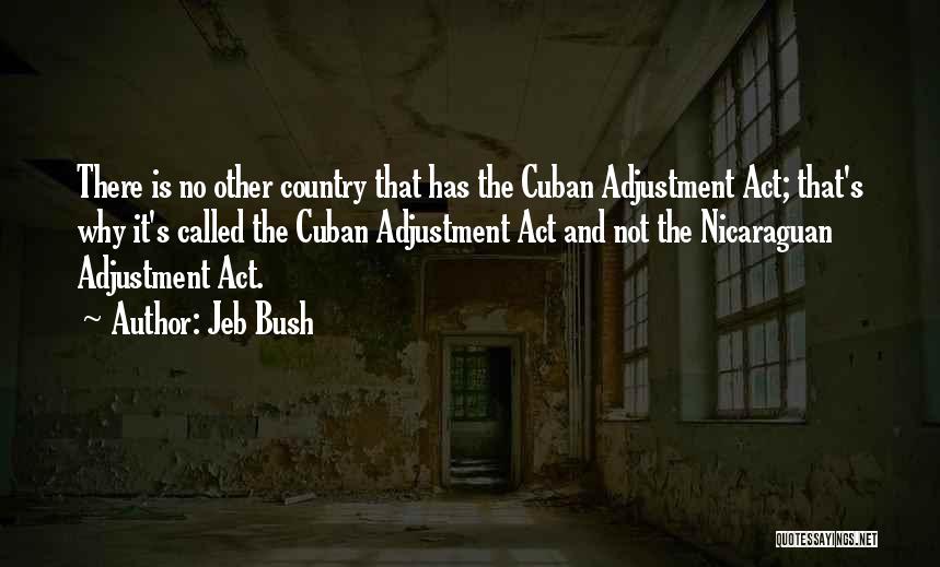 Jeb Bush Quotes: There Is No Other Country That Has The Cuban Adjustment Act; That's Why It's Called The Cuban Adjustment Act And