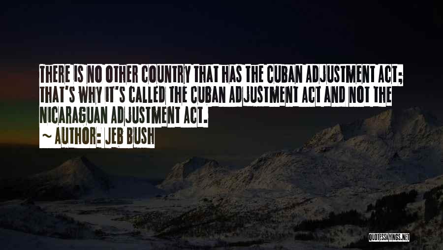 Jeb Bush Quotes: There Is No Other Country That Has The Cuban Adjustment Act; That's Why It's Called The Cuban Adjustment Act And