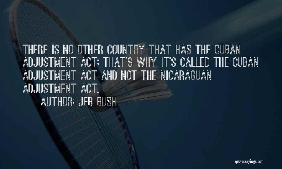 Jeb Bush Quotes: There Is No Other Country That Has The Cuban Adjustment Act; That's Why It's Called The Cuban Adjustment Act And
