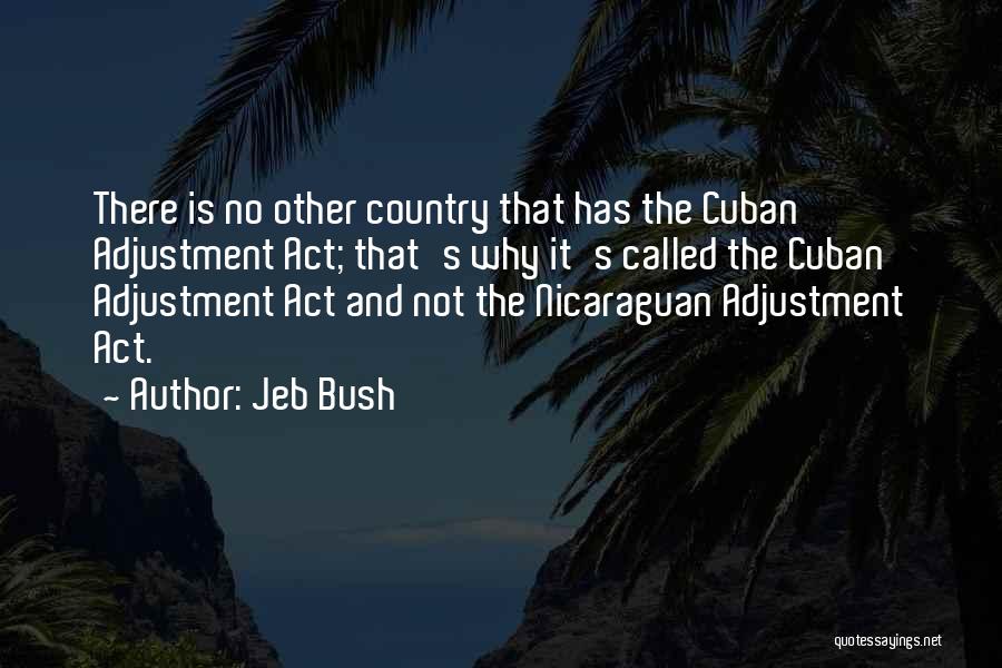 Jeb Bush Quotes: There Is No Other Country That Has The Cuban Adjustment Act; That's Why It's Called The Cuban Adjustment Act And