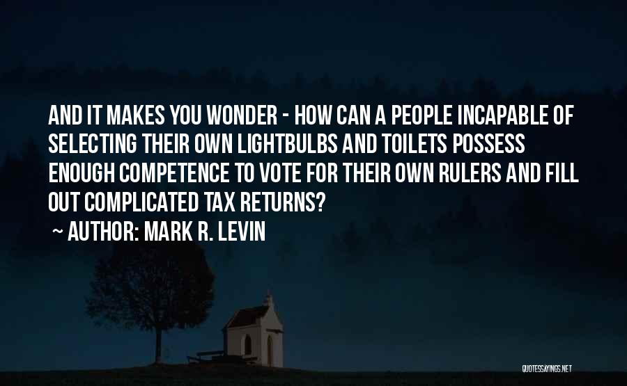 Mark R. Levin Quotes: And It Makes You Wonder - How Can A People Incapable Of Selecting Their Own Lightbulbs And Toilets Possess Enough