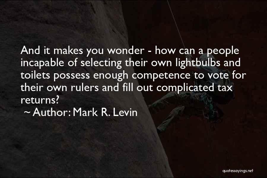 Mark R. Levin Quotes: And It Makes You Wonder - How Can A People Incapable Of Selecting Their Own Lightbulbs And Toilets Possess Enough