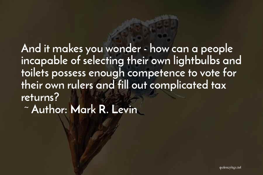 Mark R. Levin Quotes: And It Makes You Wonder - How Can A People Incapable Of Selecting Their Own Lightbulbs And Toilets Possess Enough