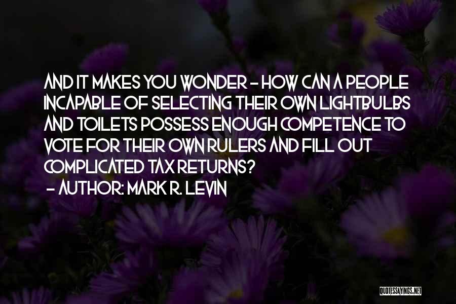 Mark R. Levin Quotes: And It Makes You Wonder - How Can A People Incapable Of Selecting Their Own Lightbulbs And Toilets Possess Enough