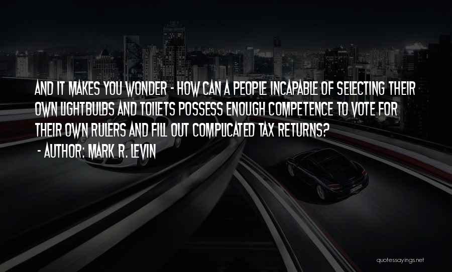 Mark R. Levin Quotes: And It Makes You Wonder - How Can A People Incapable Of Selecting Their Own Lightbulbs And Toilets Possess Enough