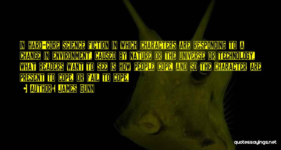 James Gunn Quotes: In Hard-core Science Fiction In Which Characters Are Responding To A Change In Environment, Caused By Nature Or The Universe