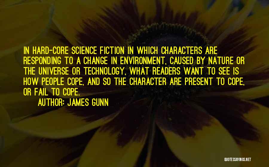 James Gunn Quotes: In Hard-core Science Fiction In Which Characters Are Responding To A Change In Environment, Caused By Nature Or The Universe